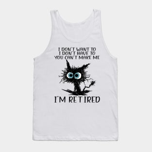 Cat I Don't Want To I Don't Have To You Can't Make Me I'm Retired Tank Top